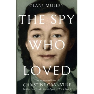The Spy Who Loved: the Secrets and Lives of Christine Granville, Britain's First Female Spial Agent of WWII